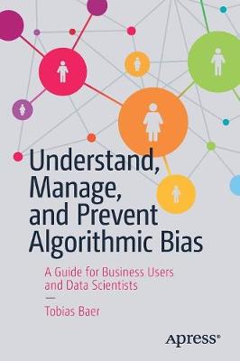 Understand, Manage, and Prevent Algorithmic Bias: A Guide for Business Users and Data Scientists 1st ed.