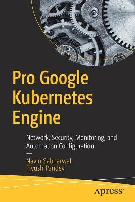 Pro Google Kubernetes Engine: Network, Security, Monitoring, and Automation Configuration 1st ed.