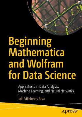 Beginning Mathematica and Wolfram for Data Science: Applications in Data Analysis, Machine Learning, and Neural Networks