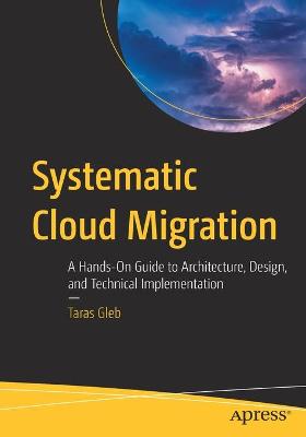Systematic Cloud Migration: A Hands-On Guide to Architecture, Design, and Technical Implementation 1st ed.