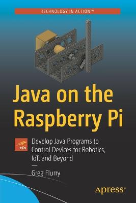 Java on the Raspberry Pi: Develop Java Programs to Control Devices for Robotics, IoT, and Beyond 1st ed.