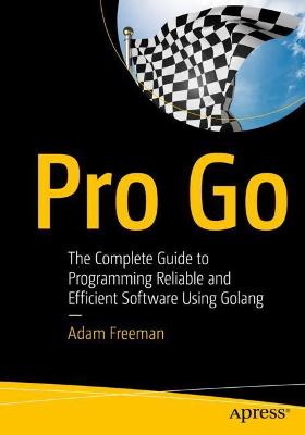 Pro Go: The Complete Guide to Programming Reliable and Efficient Software Using Golang 1st ed.