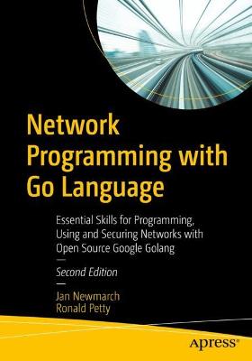 Network Programming with Go Language: Essential Skills for Programming, Using and Securing Networks with Open  Source Google Golang 2nd ed.