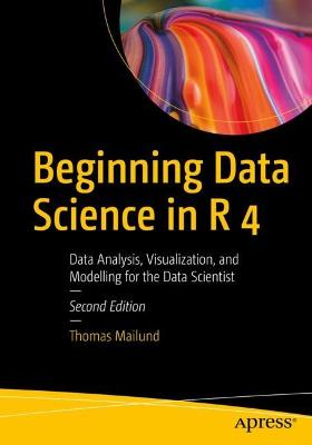 Beginning Data Science in R 4: Data Analysis, Visualization, and Modelling for the Data Scientist 2nd ed.