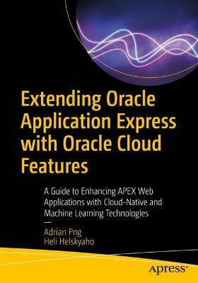 Extending Oracle Application Express with Oracle Cloud Features: A Guide to Enhancing APEX Web Applications with Cloud-Native and Machine  Learning Technologies 1st ed.