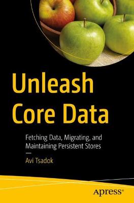 Unleash Core Data: Fetching Data, Migrating, and Maintaining Persistent Stores 1st ed.