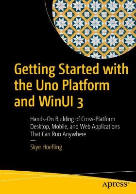 Getting Started with the Uno Platform and WinUI 3: Hands-On Building of Cross-Platform Desktop, Mobile, and Web Applications  That Can Run Anywhere 1st ed.
