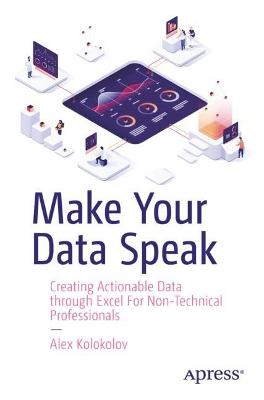 Make Your Data Speak: Creating Actionable Data through Excel For Non-Technical Professionals 1st ed.