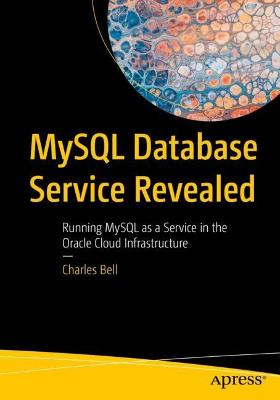 MySQL Database Service Revealed: Running MySQL as a Service in the Oracle Cloud Infrastructure 1st ed.