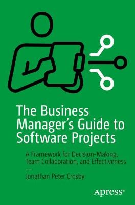 Business Manager's Guide to Software Projects: A Framework for Decision-Making, Team Collaboration, and Effectiveness