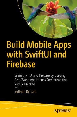 Build Mobile Apps with SwiftUI and Firebase: Learn SwiftUI and Firebase by Building Real-World Applications Communicating  with a Backend 1st ed.