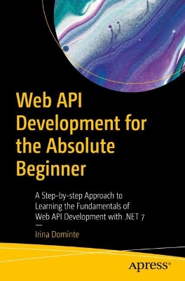 Web API Development for the Absolute Beginner: A Step-by-step Approach to Learning the Fundamentals of Web API Development  with .NET 7 1st ed.