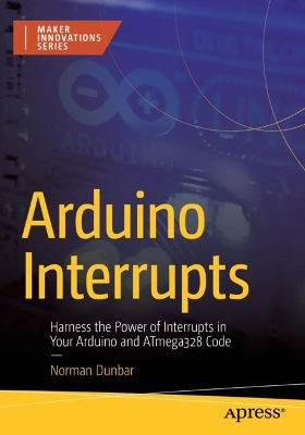 Arduino Interrupts: Harness the Power of Interrupts in Your Arduino and ATmega328 Code 1st ed.