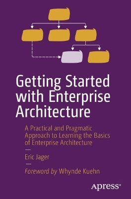 Getting Started with Enterprise Architecture: A Practical and Pragmatic Approach to Learning the Basics of Enterprise  Architecture 1st ed.