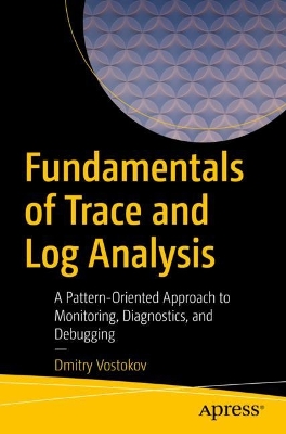Fundamentals of Trace and Log Analysis: A Pattern-Oriented Approach to Monitoring, Diagnostics, and Debugging 1st ed.