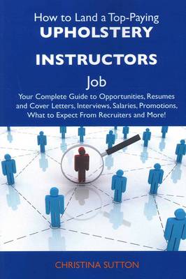 How to Land a Top-Paying Upholstery Instructors Job: Your Complete Guide to Opportunities, Resumes and Cover Letters, Interviews,  Salaries, Promotions