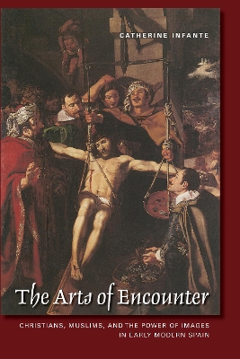 Arts of Encounter: Christians, Muslims, and the Power of Images in Early Modern Spain