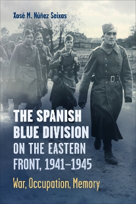 Spanish Blue Division on the Eastern Front, 1941-1945: War, Occupation, Memory