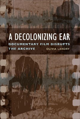 Decolonizing Ear: Documentary Film Disrupts the Archive