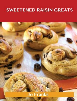 Sweetened Raisin Greats: Delicious Sweetened Raisin Recipes, the Top 66 Sweetened Raisin Recipes