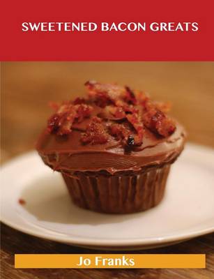 Sweetened Bacon Greats: Delicious Sweetened Bacon Recipes, the Top 43 Sweetened Bacon Recipes