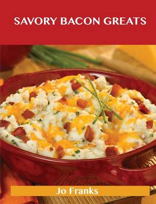 Savory Bacon Greats: Delicious Savory Bacon Recipes, the Top 100 Savory Bacon Recipes