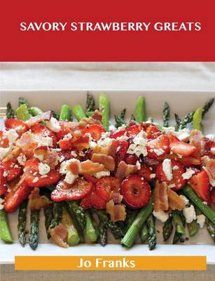 Savory Strawberry Greats: Delicious Savory Strawberry Recipes, the Top 43 Savory Strawberry Recipes