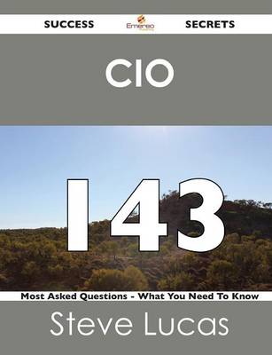 CIO 143 Success Secrets - 143 Most Asked Questions on CIO - What You Need to  Know