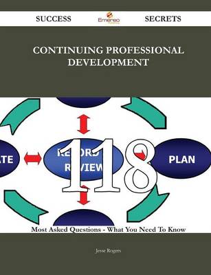 Continuing Professional Development 118 Success Secrets - 118 Most Asked  Questions on Continuing Professional Development - What You Need to Know