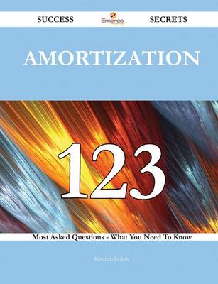Amortization 123 Success Secrets - 123 Most Asked Questions on Amortization  - What You Need to Know