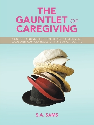Gauntlet of Caregiving: A Guide to Survive the Healthcare, Government, Legal and complex roles of familiaL caregiving