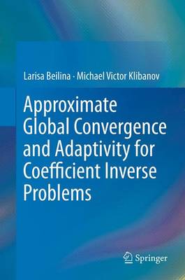Approximate Global Convergence and Adaptivity for Coefficient Inverse Problems 2012 ed.