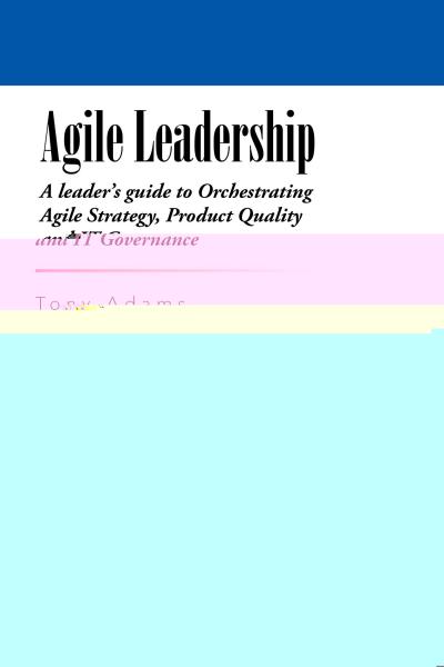 Agile Leadership: A Leader'S Guide to Orchestrating Agile Strategy, Product Quality and It Governance