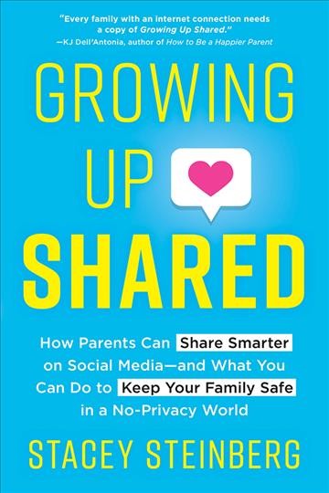 Growing Up Shared: How Parents Can Share Smarter on Social Media-and What You Can Do to Keep Your Family Safe in a No-Privacy World