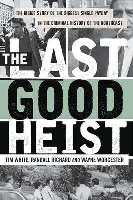 Last Good Heist: The Inside Story of The Biggest Single Payday in the Criminal History of the Northeast