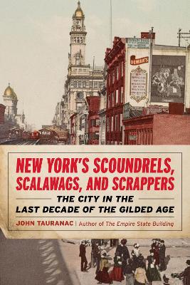 New Yorks Scoundrels, Scalawags, and Scrappers: The City in the Last Decade of the Gilded Age