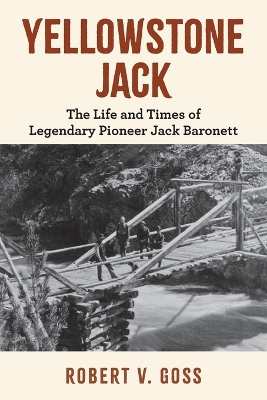 Yellowstone Jack: The Life and Times of Legendary Pioneer Jack Baronett
