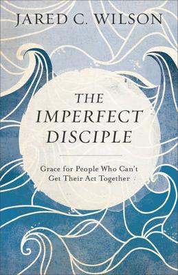 Imperfect Disciple: Grace for People Who Can't Get Their Act Together