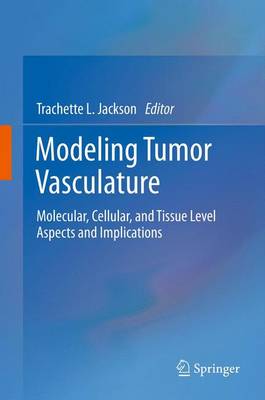 Modeling Tumor Vasculature: Molecular, Cellular, and Tissue Level Aspects and Implications 2012 ed.
