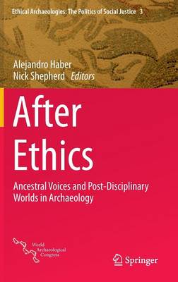 After Ethics: Ancestral Voices and Post-Disciplinary Worlds in Archaeology 2015 ed.