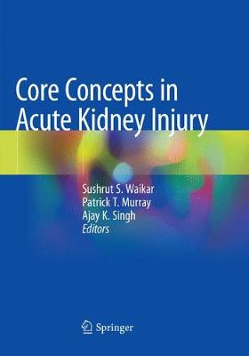 Core Concepts in Acute Kidney Injury Softcover Reprint of the Original 1st 2018 ed.