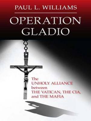 Operation Gladio: The Unholy Alliance Between the Vatican, the CIA, and the Mafia Unabridged edition