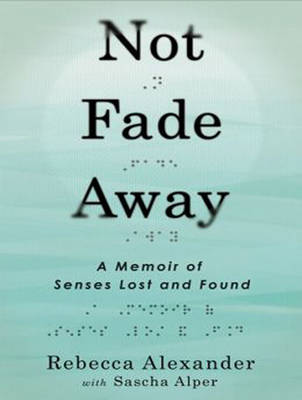 Not Fade Away: A Memoir of Senses Lost and Found Unabridged edition