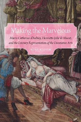 Making the Marvelous: Marie-Catherine D'Aulnoy, Henriette-Julie De Murat, and the Literary  Representation of the Decorative Arts