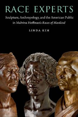 Race Experts: Sculpture, Anthropology, and the American Public in Malvina Hoffman's Races  of Mankind