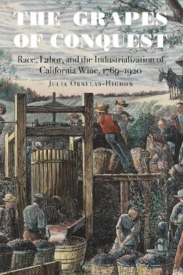 Grapes of Conquest: Race, Labor, and the Industrialization of California Wine, 1769-1920