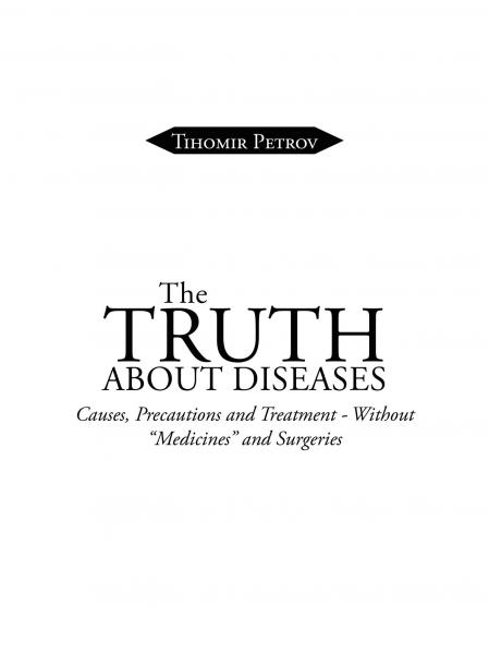 Truth About Diseases: Causes, Precautions and Treatment - Without &quote;Medicines&quote; and Surgeries