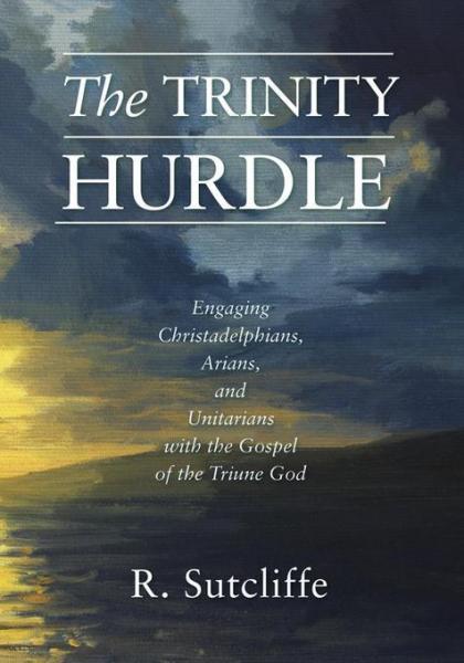 Trinity Hurdle: Engaging Christadelphians, Arians, and Unitarians with the Gospel of the Triune God