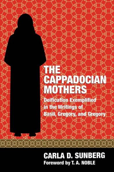 Cappadocian Mothers: Deification Exemplified in the Writings of Basil, Gregory, and Gregory
