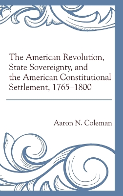 American Revolution, State Sovereignty, and the American Constitutional  Settlement, 17651800